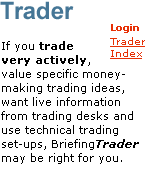 Trader: If you trade very actively, value specific money-making trading ideas, want live information from trading desks and use technical trading set-ups, BriefingTrader may be right for you.